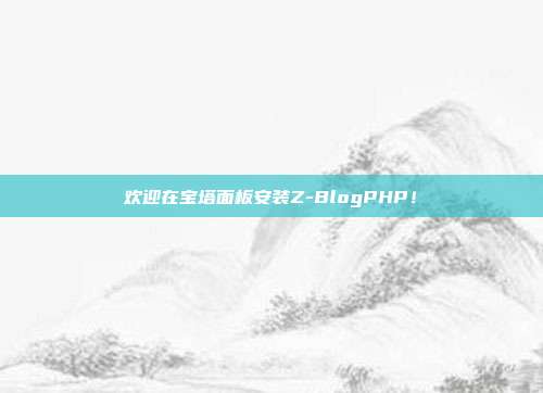 欢迎在宝塔面板安装Z-BlogPHP！