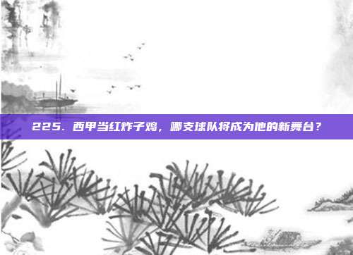 225. 西甲当红炸子鸡，哪支球队将成为他的新舞台？