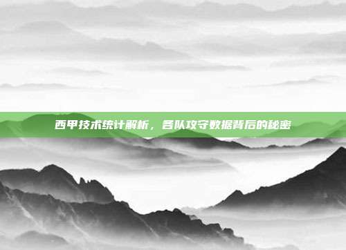 西甲技术统计解析，各队攻守数据背后的秘密