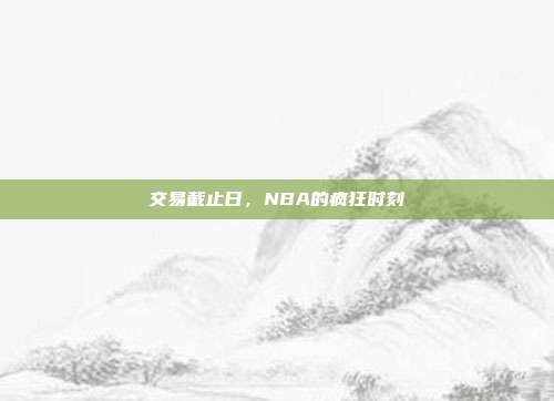 交易截止日，NBA的疯狂时刻