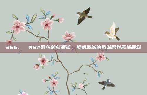 356. ⚡ NBA教练的新潮流，战术革新的风潮席卷篮球殿堂