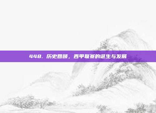 448. 历史回顾，西甲联赛的诞生与发展