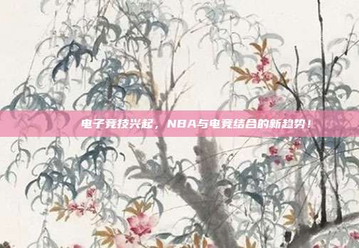 📃 电子竞技兴起，NBA与电竞结合的新趋势！