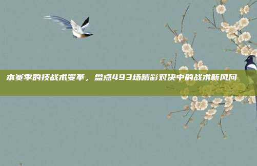 本赛季的技战术变革，盘点493场精彩对决中的战术新风向📊🌀