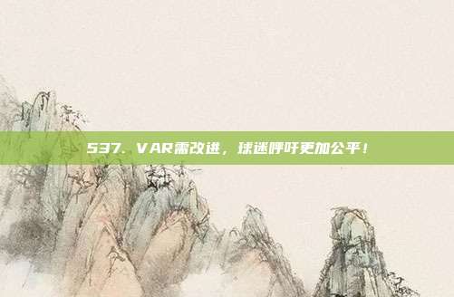 537. VAR需改进，球迷呼吁更加公平！