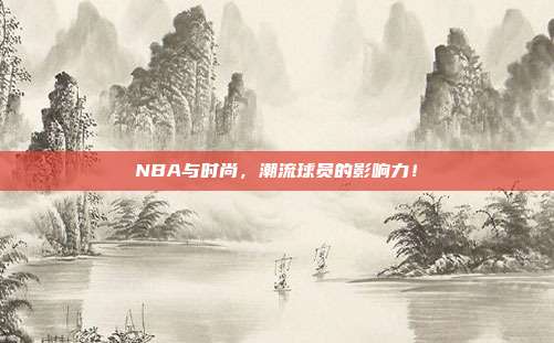 NBA与时尚，潮流球员的影响力！