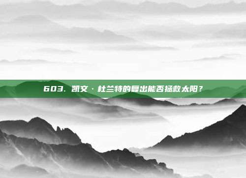 603. 凯文·杜兰特的复出能否拯救太阳？