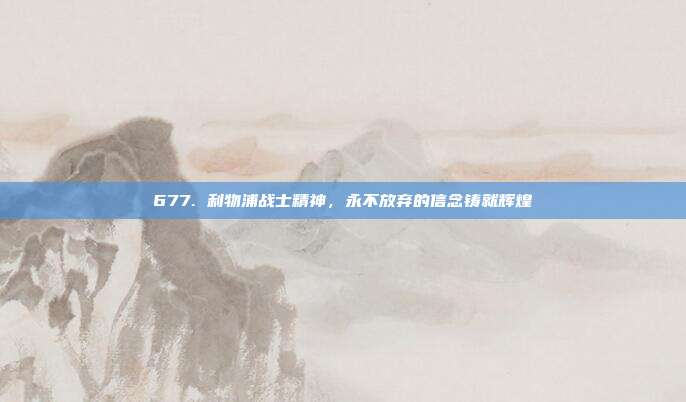 677. 利物浦战士精神，永不放弃的信念铸就辉煌