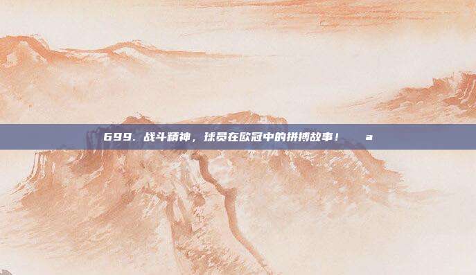 699. 战斗精神，球员在欧冠中的拼搏故事！💪