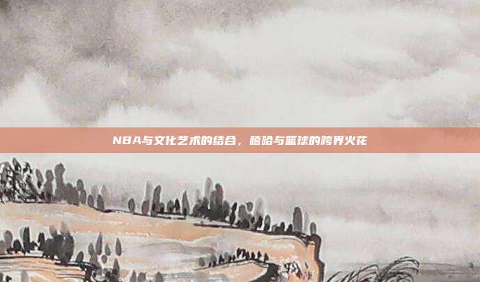 NBA与文化艺术的结合，嘻哈与篮球的跨界火花