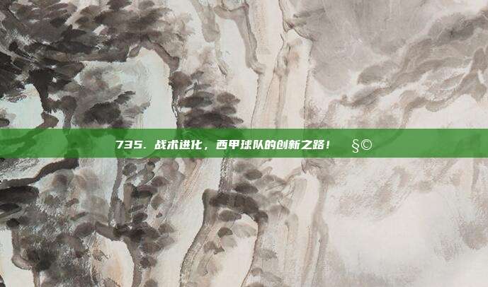 735. 战术进化，西甲球队的创新之路！🧩