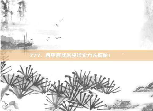 777. 西甲各球队经济实力大揭秘！💰