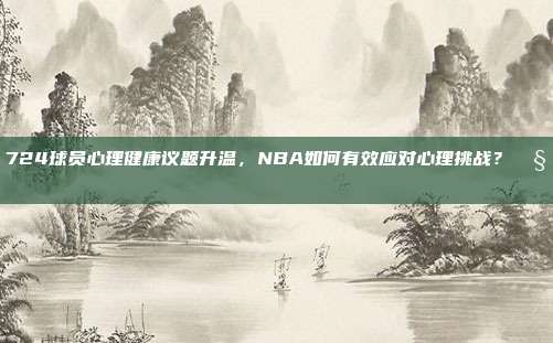 724球员心理健康议题升温，NBA如何有效应对心理挑战？🧠❤️