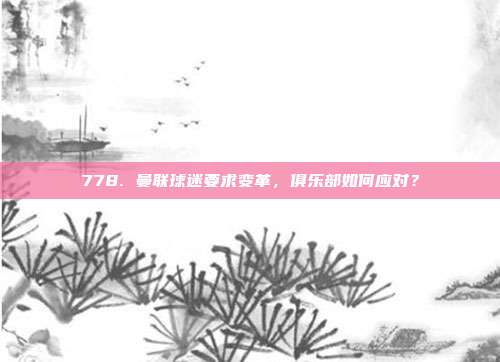 778. 曼联球迷要求变革，俱乐部如何应对？