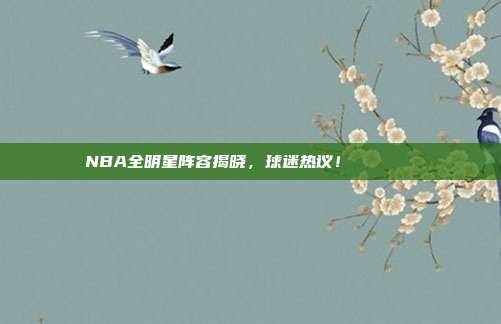 NBA全明星阵容揭晓，球迷热议！🌟🏅