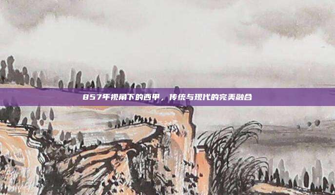 857年视角下的西甲，传统与现代的完美融合