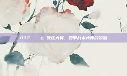 872. 🎤 教练大赛，西甲战术大师的较量