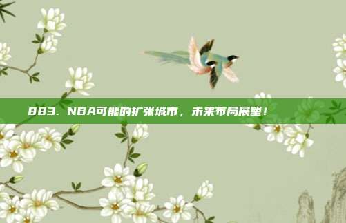 883. NBA可能的扩张城市，未来布局展望！🌍🔍