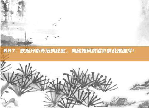 887. 数据分析背后的秘密，揭秘如何精准影响战术选择！📊🔍