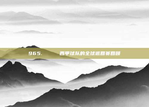 965. 🌊 西甲球队的全球巡回赛回顾