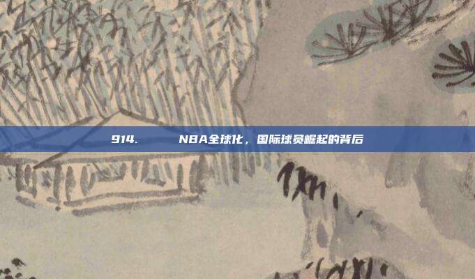 914. 🌍 NBA全球化，国际球员崛起的背后