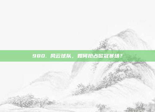 980. 风云球队，如何抢占欧冠赛场？