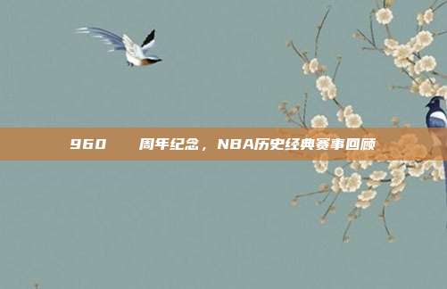 960🎆周年纪念，NBA历史经典赛事回顾