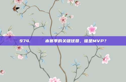 974. 🔑 本赛季的关键球员，谁是MVP？