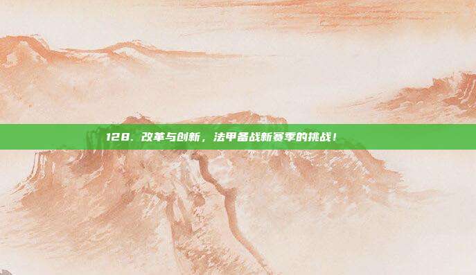 128. 改革与创新，法甲备战新赛季的挑战！🛠️