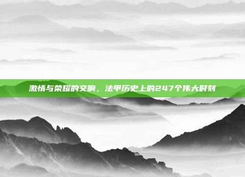 激情与荣耀的交响，法甲历史上的247个伟大时刻