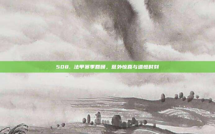 508. 法甲赛季回顾，意外惊喜与遗憾时刻