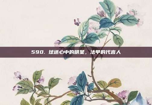 590. 球迷心中的明星，法甲的代言人