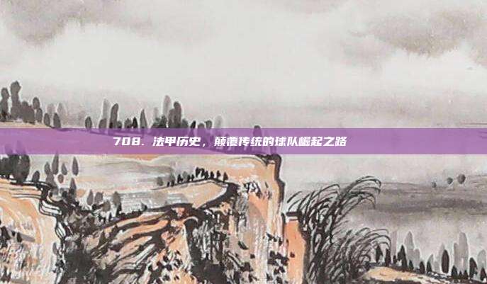 708. 法甲历史，颠覆传统的球队崛起之路 📖