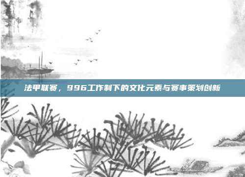 法甲联赛，996工作制下的文化元素与赛事策划创新