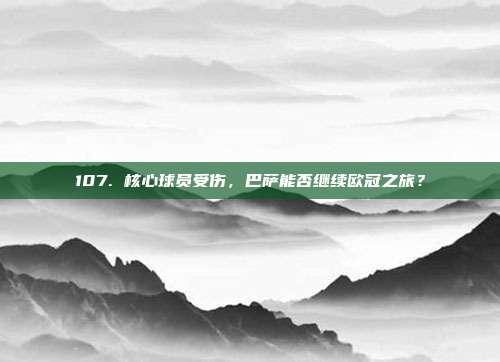 107. 核心球员受伤，巴萨能否继续欧冠之旅？