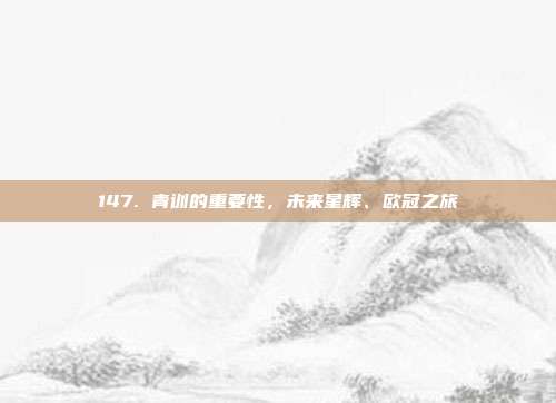 147. 青训的重要性，未来星辉、欧冠之旅