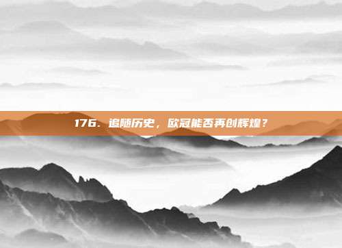 176. 追随历史，欧冠能否再创辉煌？