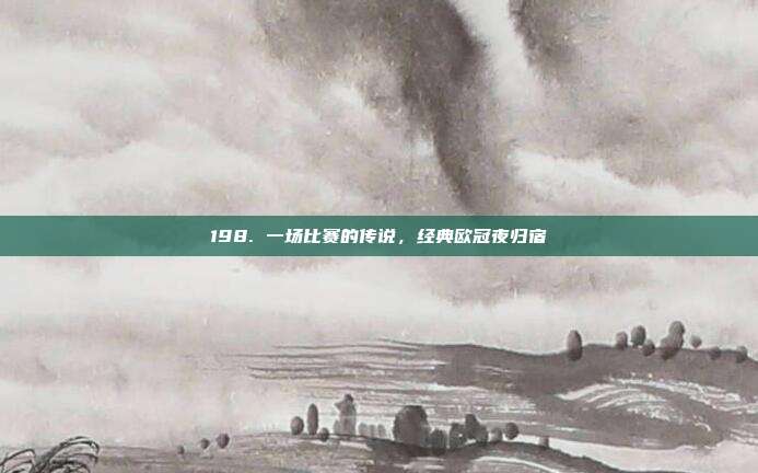 198. 一场比赛的传说，经典欧冠夜归宿